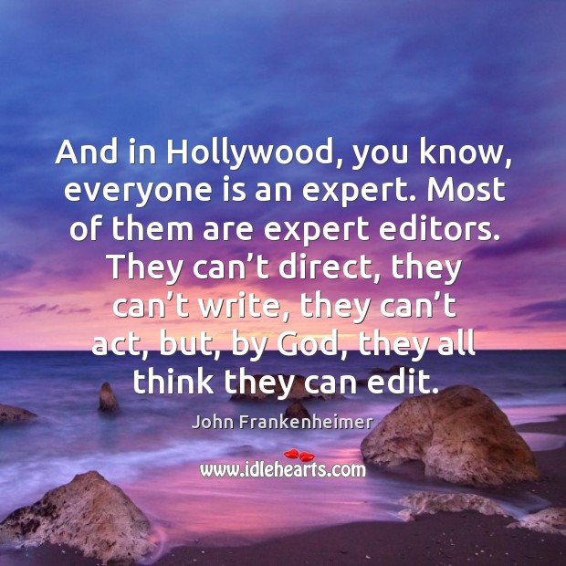 And in hollywood, you know, everyone is an expert. Most of them are expert editors. Image