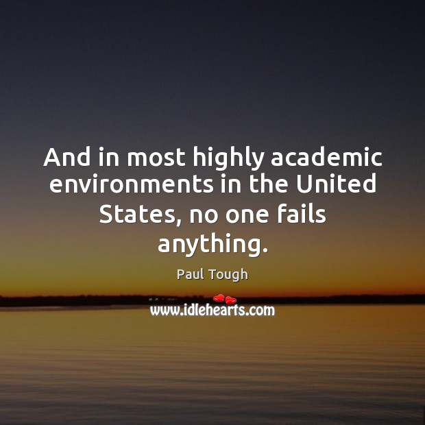 And in most highly academic environments in the United States, no one fails anything. Paul Tough Picture Quote