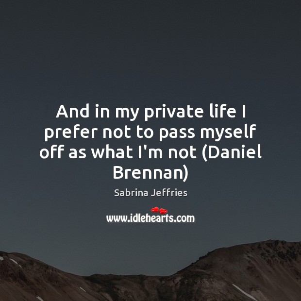 And in my private life I prefer not to pass myself off as what I’m not (Daniel Brennan) Sabrina Jeffries Picture Quote