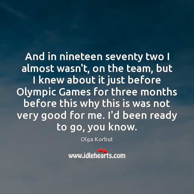 And in nineteen seventy two I almost wasn’t, on the team, but Olga Korbut Picture Quote