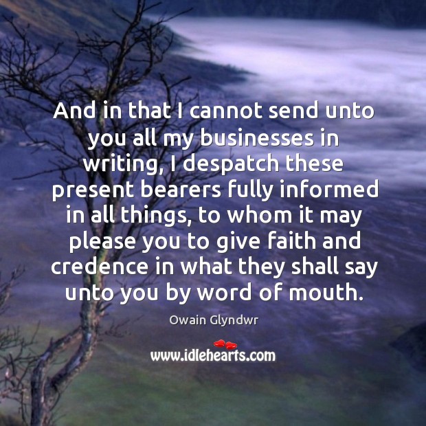 And in that I cannot send unto you all my businesses in writing, I despatch these present Owain Glyndwr Picture Quote