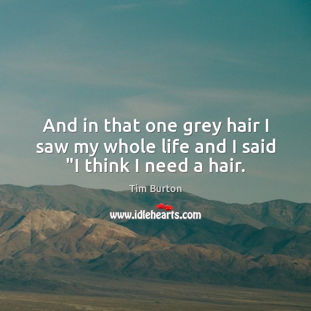 And in that one grey hair I saw my whole life and I said “I think I need a hair. Tim Burton Picture Quote