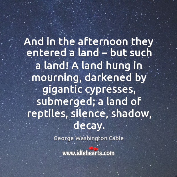 And in the afternoon they entered a land – but such a land! a land hung in mourning George Washington Cable Picture Quote