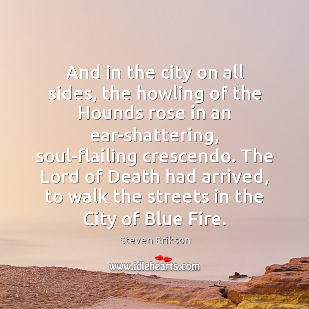 And in the city on all sides, the howling of the Hounds Steven Erikson Picture Quote