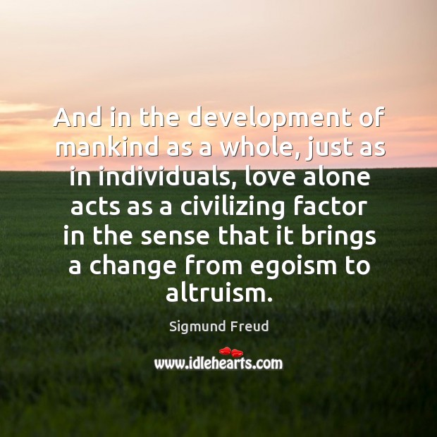 And in the development of mankind as a whole, just as in individuals Sigmund Freud Picture Quote