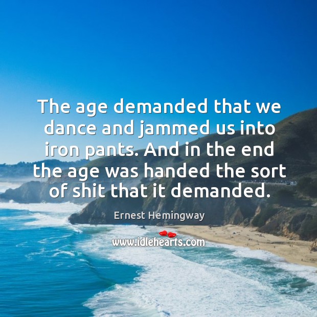 And in the end the age was handed the sort of shit that it demanded. Ernest Hemingway Picture Quote