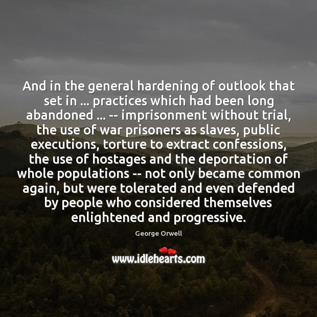 And in the general hardening of outlook that set in … practices which George Orwell Picture Quote