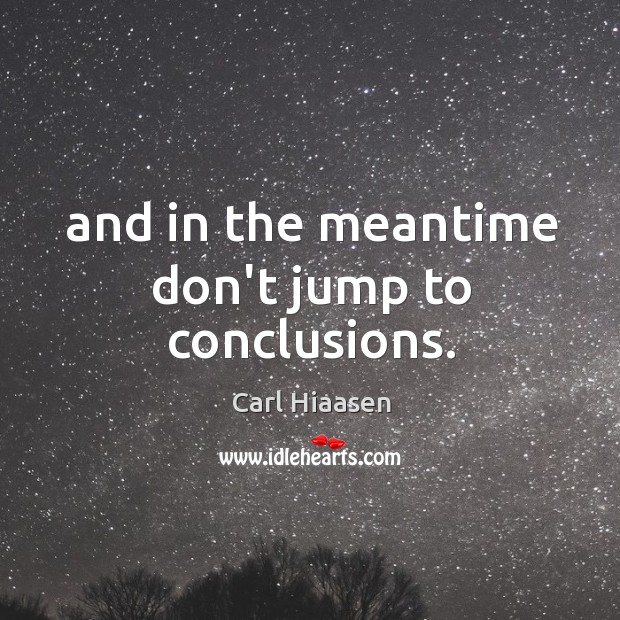 And in the meantime don’t jump to conclusions. Carl Hiaasen Picture Quote