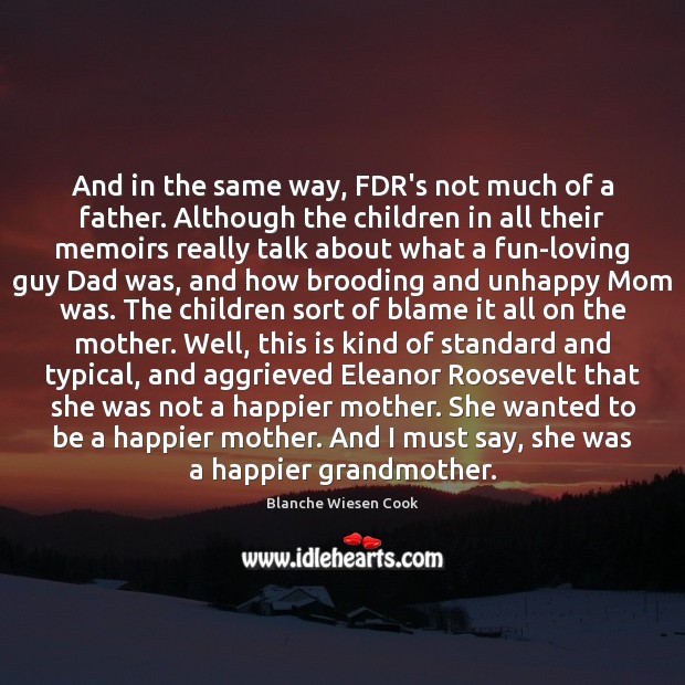 And in the same way, FDR’s not much of a father. Although Blanche Wiesen Cook Picture Quote