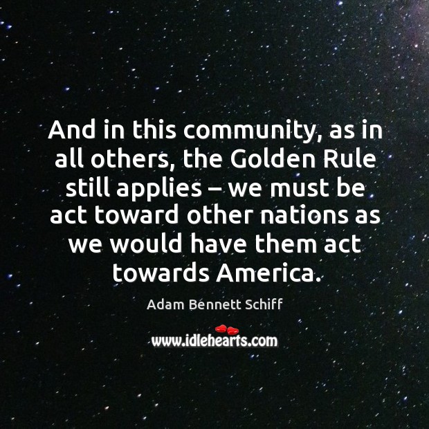 And in this community, as in all others, the golden rule still applies – we must be act Image