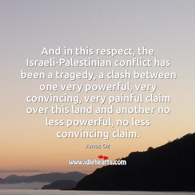 And in this respect, the israeli-palestinian conflict has been a tragedy, a clash between Amos Oz Picture Quote