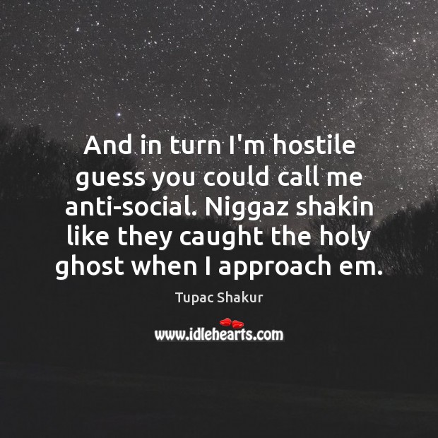 And in turn I’m hostile guess you could call me anti-social. Niggaz Tupac Shakur Picture Quote