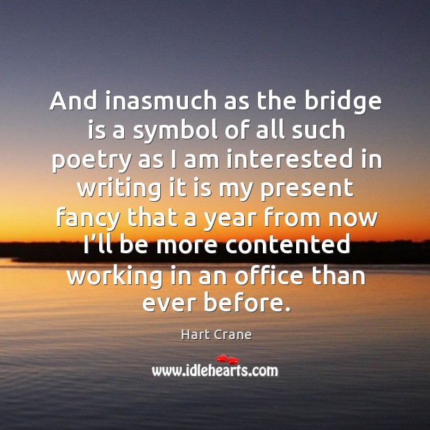 And inasmuch as the bridge is a symbol of all such poetry as I am interested Hart Crane Picture Quote