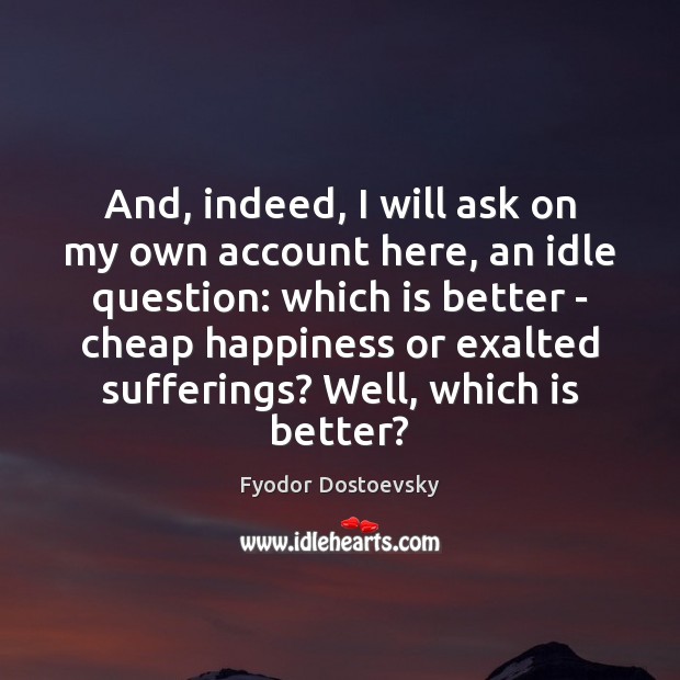 And, indeed, I will ask on my own account here, an idle Fyodor Dostoevsky Picture Quote