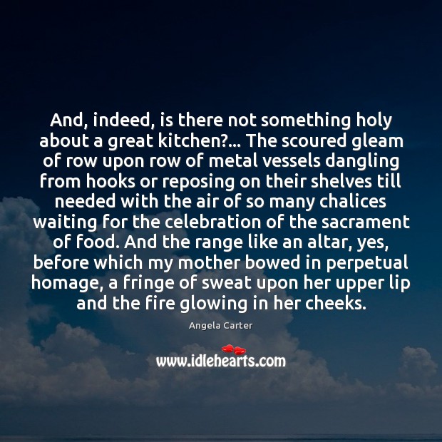 And, indeed, is there not something holy about a great kitchen?… The Angela Carter Picture Quote