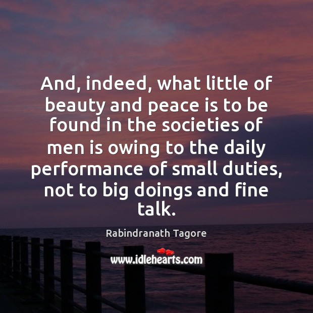 And, indeed, what little of beauty and peace is to be found Rabindranath Tagore Picture Quote