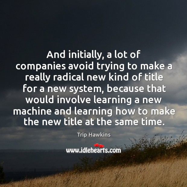 And initially, a lot of companies avoid trying to make a really radical new Image