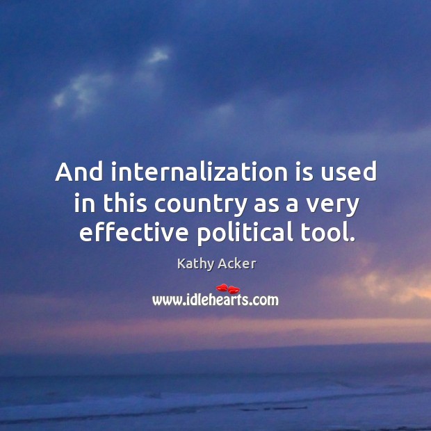 And internalization is used in this country as a very effective political tool. Kathy Acker Picture Quote
