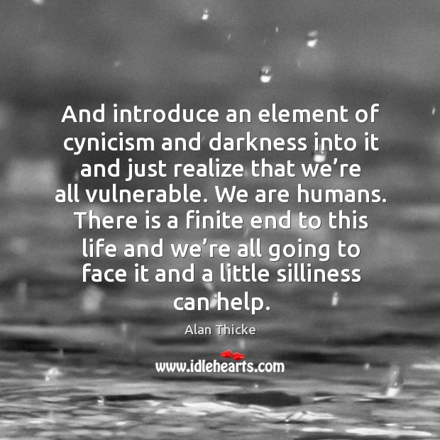 And introduce an element of cynicism and darkness into it and just realize that we’re all vulnerable. Alan Thicke Picture Quote