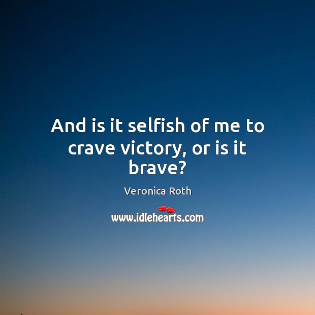 And is it selfish of me to crave victory, or is it brave? Image