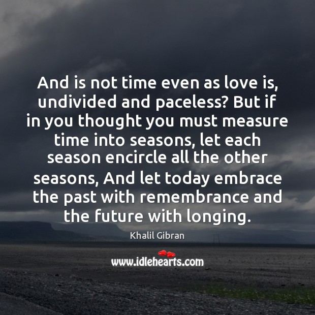 And is not time even as love is, undivided and paceless? But Khalil Gibran Picture Quote