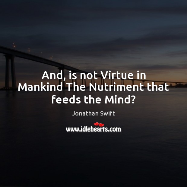 And, is not Virtue in Mankind The Nutriment that feeds the Mind? Jonathan Swift Picture Quote