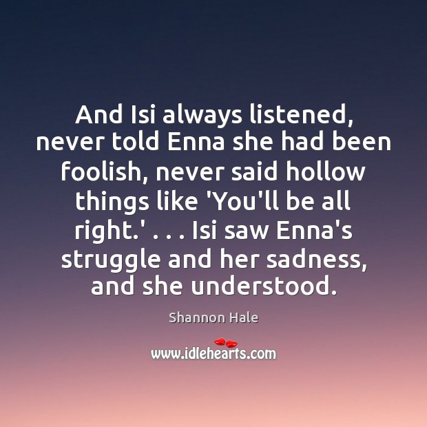 And Isi always listened, never told Enna she had been foolish, never Shannon Hale Picture Quote