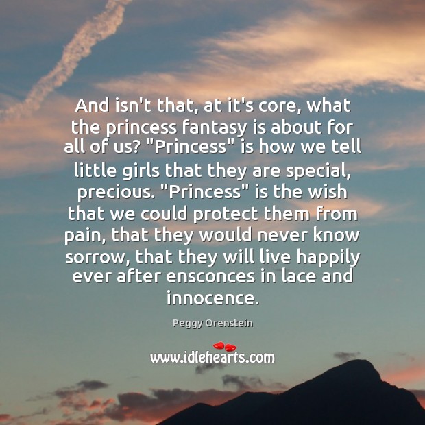 And isn’t that, at it’s core, what the princess fantasy is about Peggy Orenstein Picture Quote