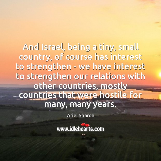 And Israel, being a tiny, small country, of course has interest to Ariel Sharon Picture Quote