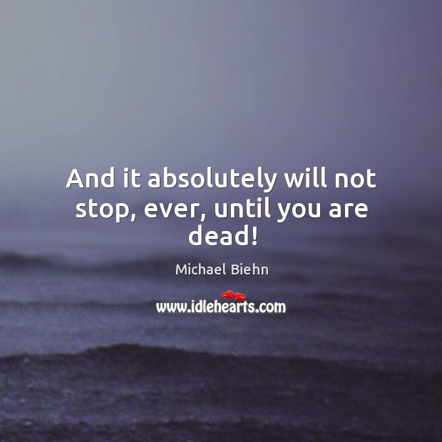 And it absolutely will not stop, ever, until you are dead! Michael Biehn Picture Quote