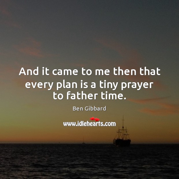 And it came to me then that every plan is a tiny prayer to father time. Image