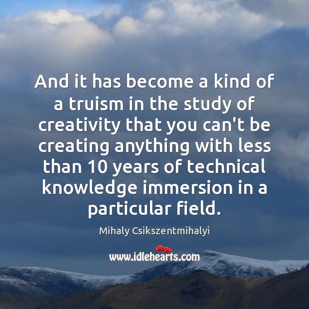 And it has become a kind of a truism in the study Mihaly Csikszentmihalyi Picture Quote