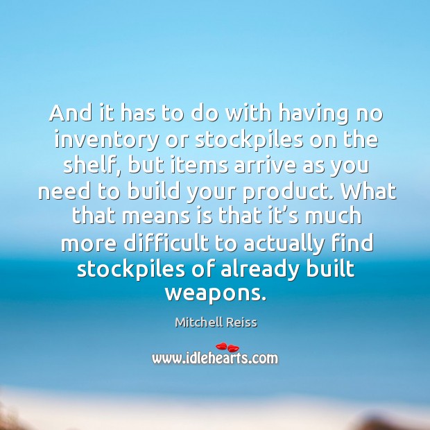 And it has to do with having no inventory or stockpiles on the shelf Mitchell Reiss Picture Quote