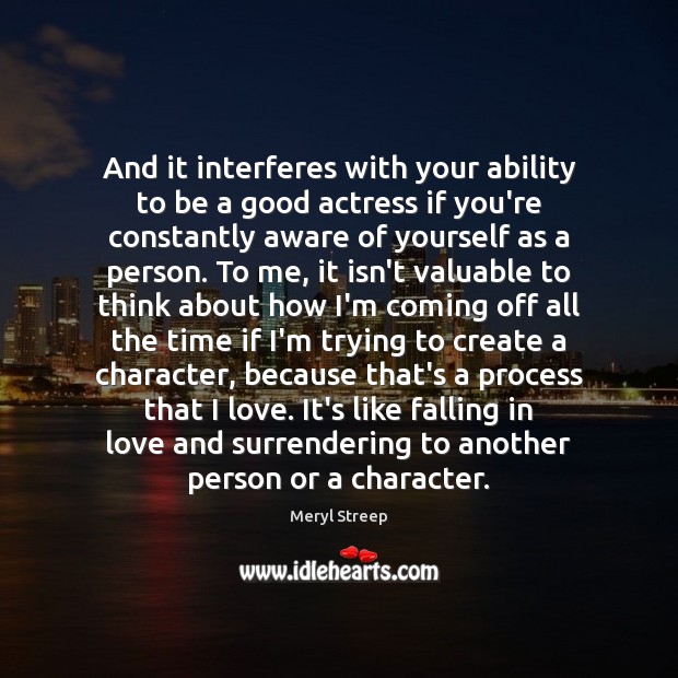 And it interferes with your ability to be a good actress if Meryl Streep Picture Quote
