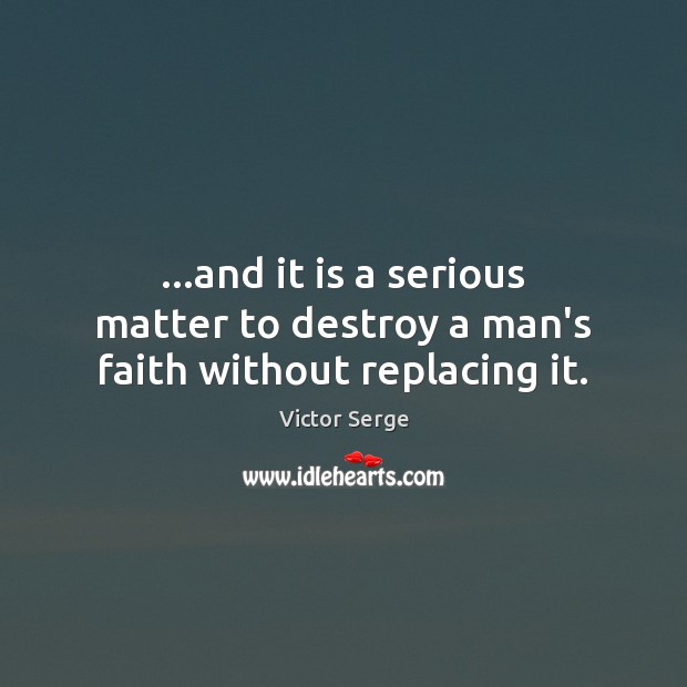 …and it is a serious matter to destroy a man’s faith without replacing it. Image