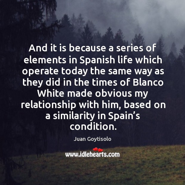 And it is because a series of elements in spanish life which operate today the same way as they Juan Goytisolo Picture Quote