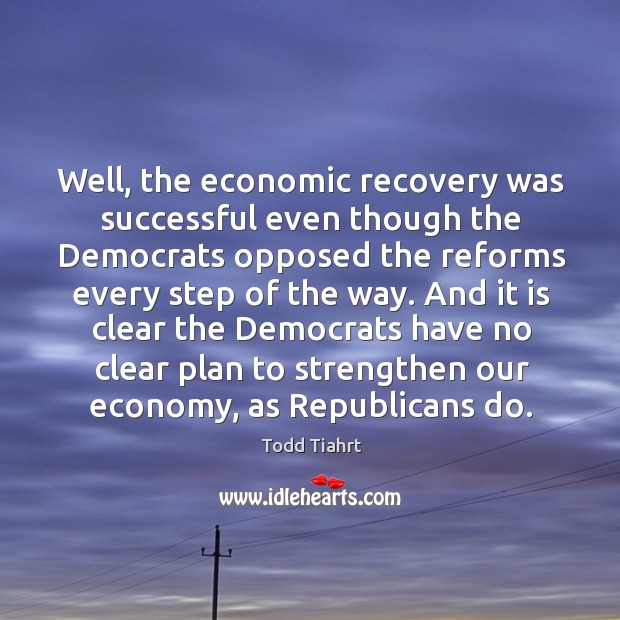 And it is clear the democrats have no clear plan to strengthen our economy, as republicans do. Todd Tiahrt Picture Quote