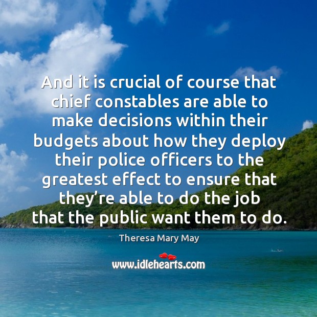 And it is crucial of course that chief constables are able to make decisions within their Theresa Mary May Picture Quote