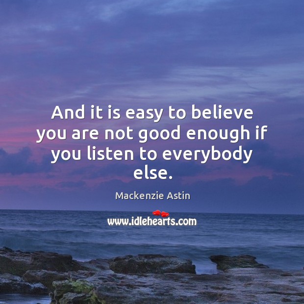 And it is easy to believe you are not good enough if you listen to everybody else. Mackenzie Astin Picture Quote