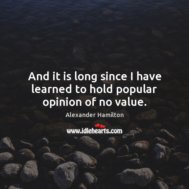 And it is long since I have learned to hold popular opinion of no value. Image