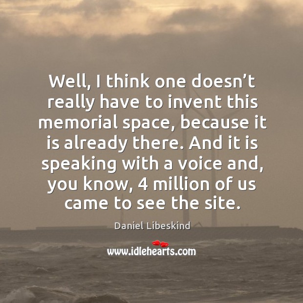 And it is speaking with a voice and, you know, 4 million of us came to see the site. Daniel Libeskind Picture Quote