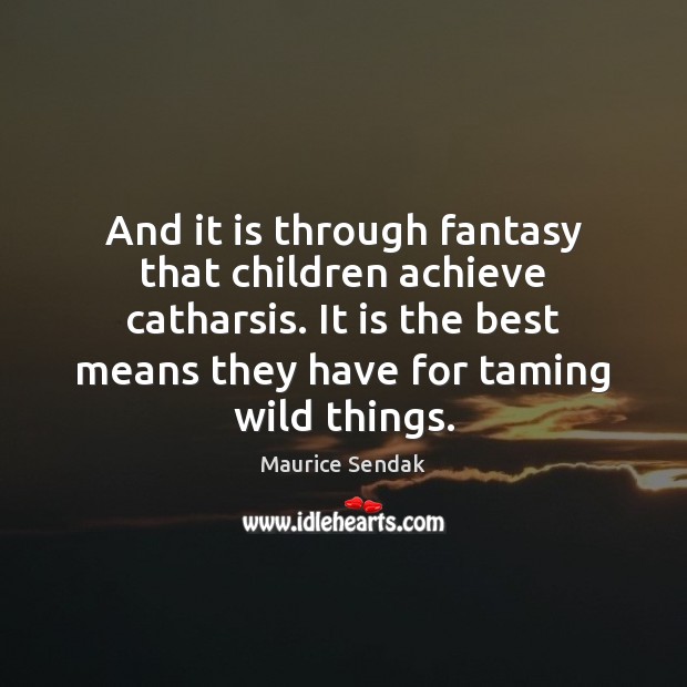 And it is through fantasy that children achieve catharsis. It is the Maurice Sendak Picture Quote