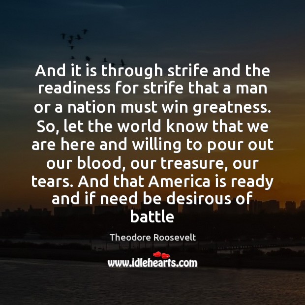 And it is through strife and the readiness for strife that a Theodore Roosevelt Picture Quote