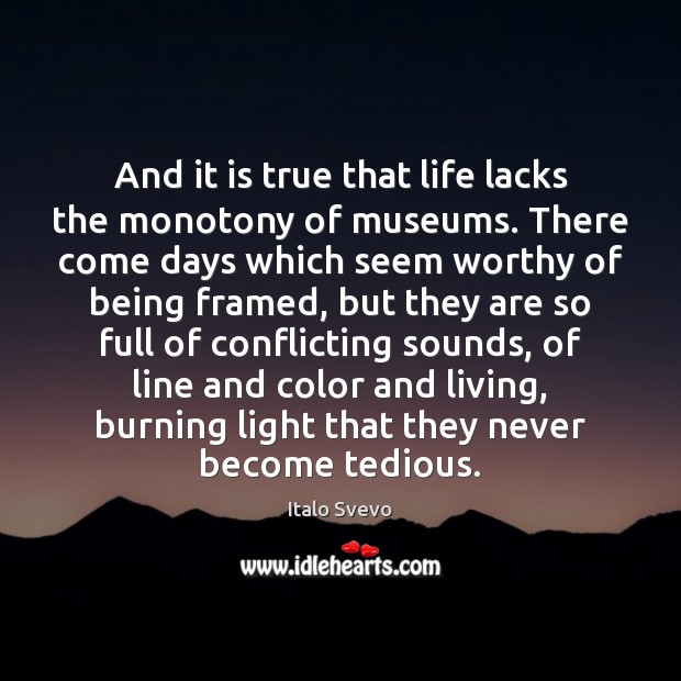 And it is true that life lacks the monotony of museums. There Image