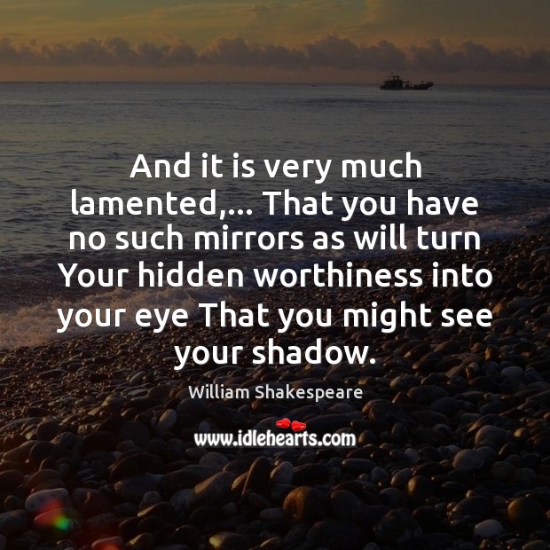 And it is very much lamented,… That you have no such mirrors William Shakespeare Picture Quote