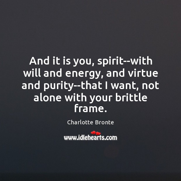 And it is you, spirit–with will and energy, and virtue and purity–that Charlotte Bronte Picture Quote