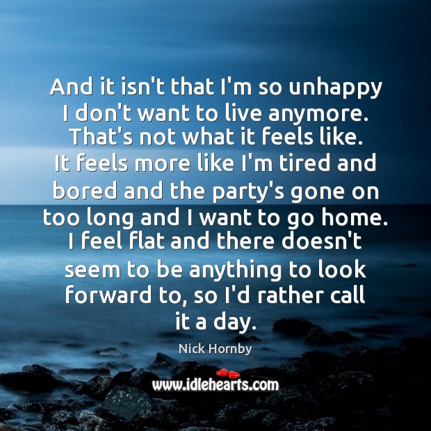 And it isn’t that I’m so unhappy I don’t want to live Nick Hornby Picture Quote
