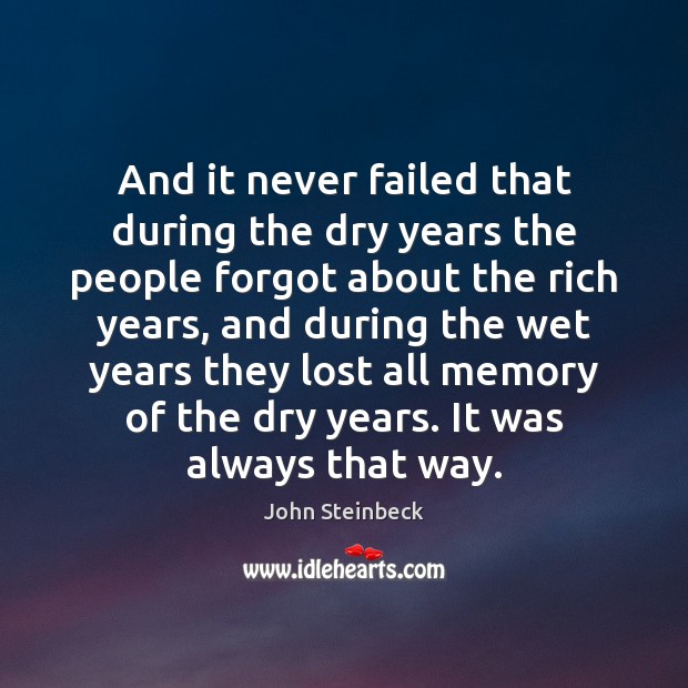 And it never failed that during the dry years the people forgot John Steinbeck Picture Quote