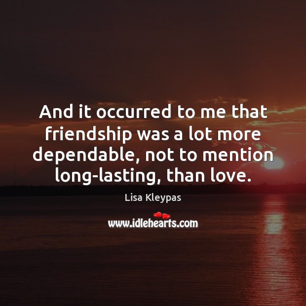 And it occurred to me that friendship was a lot more dependable, Lisa Kleypas Picture Quote