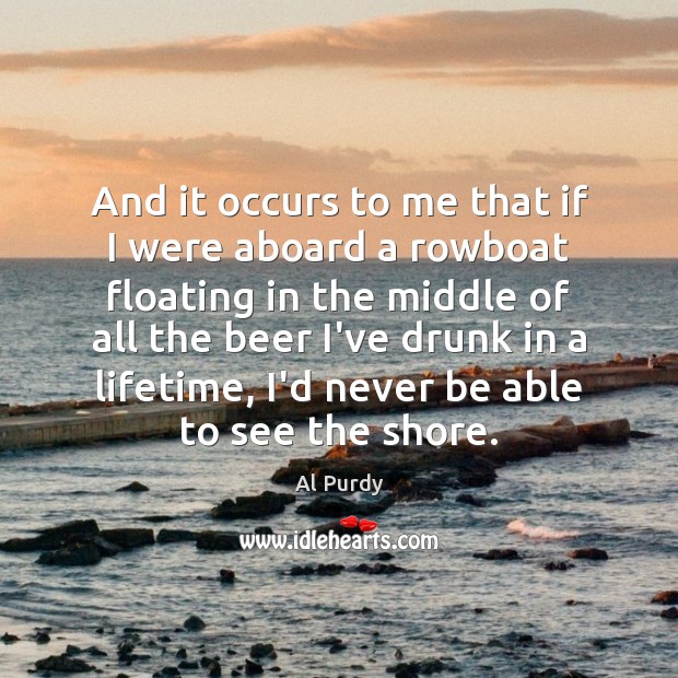 And it occurs to me that if I were aboard a rowboat Al Purdy Picture Quote
